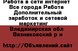 Работа в сети интернет - Все города Работа » Дополнительный заработок и сетевой маркетинг   . Владимирская обл.,Вязниковский р-н